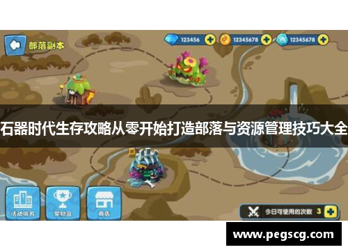 石器时代生存攻略从零开始打造部落与资源管理技巧大全